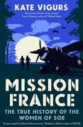 Mission France: The True History of the Women of SOE, by Kate Vigurs