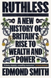 Ruthless: A New History of Britain’s Rise to Wealth and Power, 1660 – 1800, by Edmond Smith
