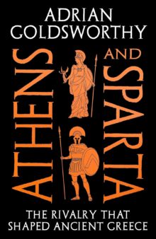 Athens and Sparta: The Rivalry that Shaped Ancient Greece, by Adrian Goldsworthy