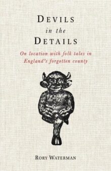 Devils in the Details: On Location with Folk Tales in England’s Forgotten County, by Rory Waterman