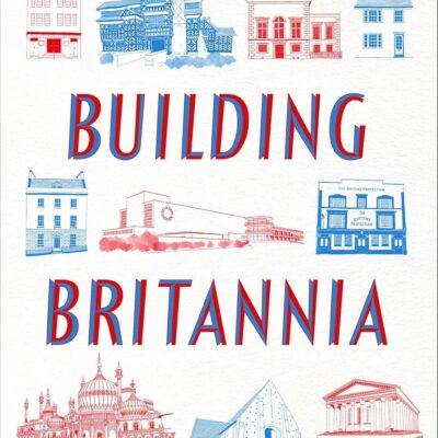 Building Britannia: A History of Britain in 25 Buildings, by Steven Parissien