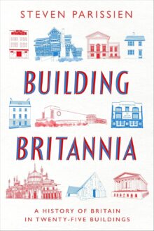 Building Britannia: A History of Britain in 25 Buildings, by Steven Parissien