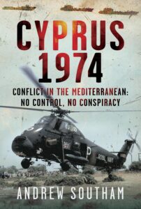 Cyprus 1974: Conflict in The Mediterranean: No Control, No Conspiracy, by Andrew Southam