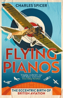 Flying Pianos: The Eccentric Birth of British Aviation, by Charles Spicer